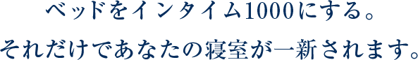 ベッドをインタイム1000にする。それだけであなたの寝室が一新されます。